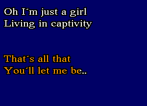 Oh I'm just a girl
Living in captivity

That's all that
You'll let me be..