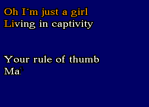 Oh I'm just a girl
Living in captivity

Your rule of thumb
IVIa