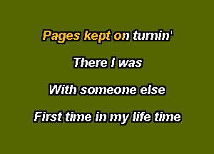 Pages kept on tumin'
There I was

With someone else

First time in my life time
