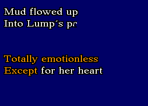 Mud flowed up
Into Lump's 1)?

Totally emotionless
Except for her heart