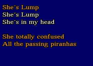 She's Lump
She's Lump
Shes in my head

She totally confused
All the passing piranhas