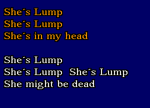 She's Lump
She's Lump
Shes in my head

She's Lump
Shes Lump She's Lump
She might be dead