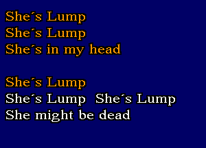 She's Lump
She's Lump
Shes in my head

She's Lump
Shes Lump She's Lump
She might be dead