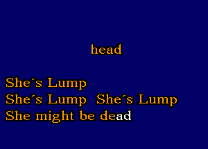 head

She's Lump
Shes Lump She's Lump
She might be dead