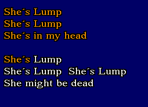 She's Lump
She's Lump
Shes in my head

She's Lump
Shes Lump She's Lump
She might be dead