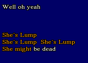 XVell oh yeah

She's Lump

Shes Lump She's Lump
She might be dead