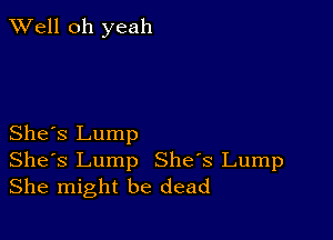 XVell oh yeah

She's Lump

Shes Lump She's Lump
She might be dead