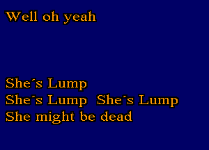 XVell oh yeah

She's Lump

Shes Lump She's Lump
She might be dead