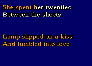 She Spent her twenties
Between the sheets

Lump slipped on a kiss
And tumbled into love