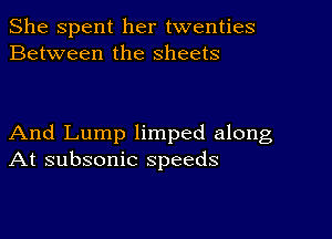 She Spent her twenties
Between the sheets

And Lump limped along
At subsonic speeds