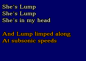 She's Lump
She's Lump
Shes in my head

And Lump limped along
At subsonic speeds