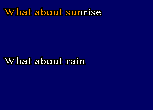 What about sunrise

XVhat about rain