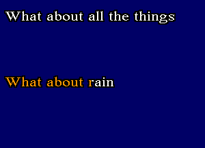 What about all the things

XVhat about rain