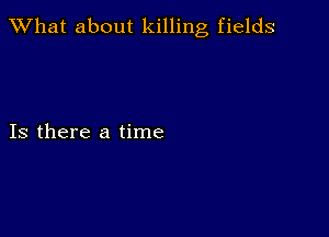 What about killing fields

Is there a time