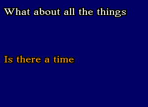 What about all the things

Is there a time