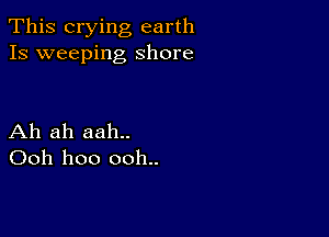 This crying earth
Is weeping Shore

Ah ah aah..
Ooh hoo ooh..