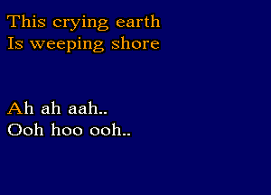 This crying earth
Is weeping Shore

Ah ah aah..
Ooh hoo ooh..