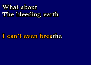 What about
The bleeding earth

I can't even breathe