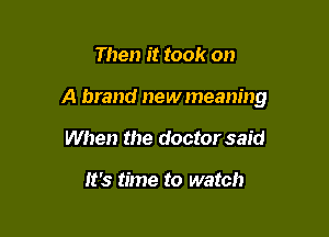 Then it took on

A brand new meaning

When the doctor said

It's time to watch