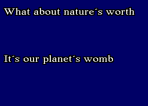 What about naturefs worth

IFS our planet's womb