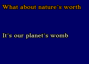 What about naturefs worth

IFS our planet's womb