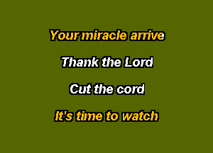 Your miracle am've

Thank the Lord
Cut the cord

It's time to watch