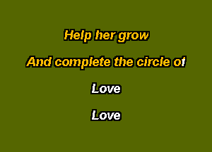 Help her grow

And complete the circle 01
Love

Love