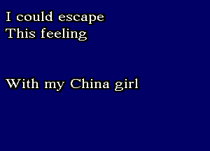 I could escape
This feeling

XVith my China girl