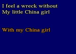 I feel a wreck without
My little China girl

XVith my China girl