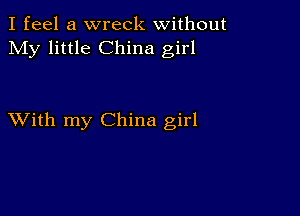 I feel a wreck without
My little China girl

XVith my China girl