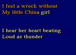 I feel a wreck without
My little China girl

I hear her heart beating
Loud as thunder