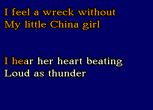 I feel a wreck without
My little China girl

I hear her heart beating
Loud as thunder