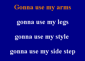 Gonna use my arms

gonna use my legs
gonna use my style

gonna use my side step