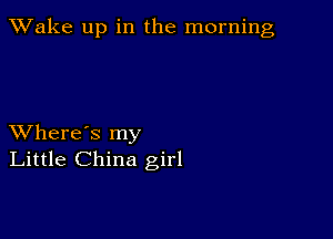 TWake up in the morning

XVhere's my
Little China girl