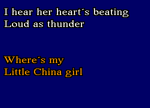 I hear her heart's beating
Loud as thunder

XVhere's my
Little China girl