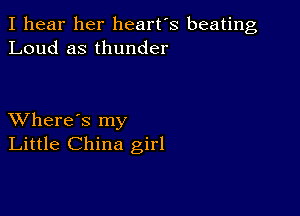 I hear her heart's beating
Loud as thunder

XVhere's my
Little China girl