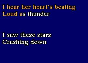 I hear her heart's beating
Loud as thunder

I saw these stars
Crashing down