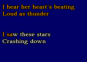 I hear her heart's beating
Loud as thunder

I saw these stars
Crashing down