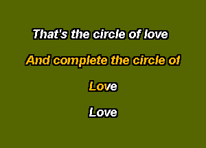 That's the circle of Iove

And complete the circle 01

Love

Love