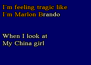 I'm feeling tragic like
I'm Marlon Brando

XVhen I look at
IVIy China girl