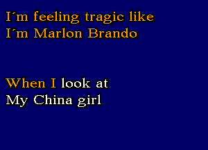 I'm feeling tragic like
I'm Marlon Brando

XVhen I look at
IVIy China girl