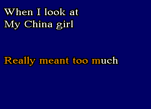 When I look at
My China girl

Really meant too much