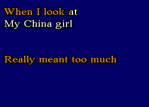 When I look at
My China girl

Really meant too much