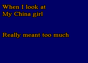 When I look at
My China girl

Really meant too much