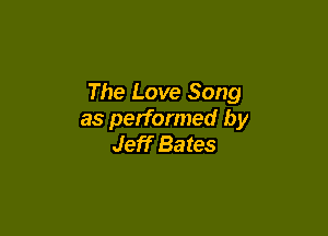 The Love Song

as performed by
Jeff Bates