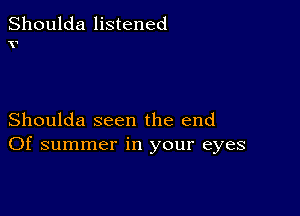 Shoulda listened
V

Shoulda seen the end
Of summer in your eyes