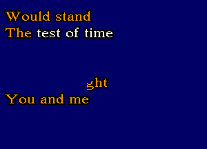 TWould stand
The test of time

5h!
You and me