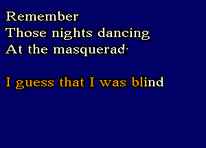 Remember
Those nights dancing
At the masquerad'

I guess that I was blind