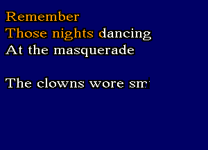 Remember
Those nights dancing
At the masquerade

The clowns wore srr