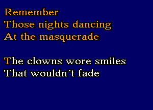 Remember
Those nights dancing
At the masquerade

The clowns wore smiles
That wouldwt fade